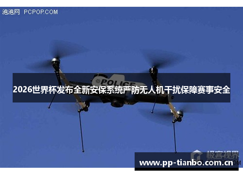 2026世界杯发布全新安保系统严防无人机干扰保障赛事安全